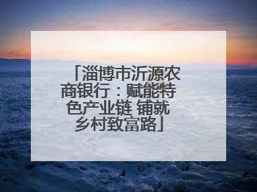 淄博市沂源农商银行：赋能特色产业链 铺就乡村致富路