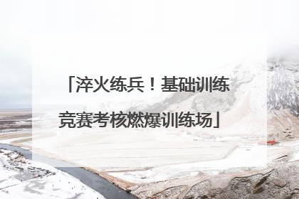 淬火练兵！基础训练竞赛考核燃爆训练场