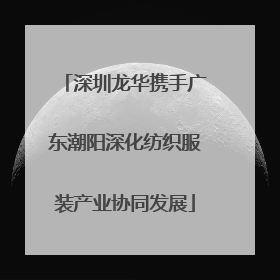 深圳龙华携手广东潮阳深化纺织服装产业协同发展