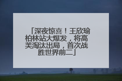 深夜惊喜！王欣瑜柏林站大爆发，将高芙淘汰出局，首次战胜世界前二