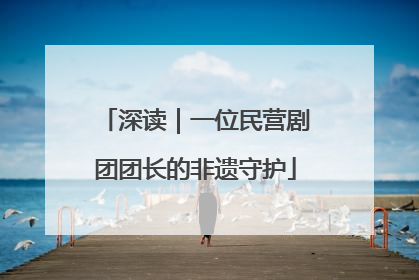 深读｜一位民营剧团团长的非遗守护