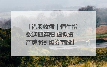 港股收盘｜恒生指数迎四连阳 虚拟资产牌照引爆券商股