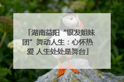 湖南益阳“银发姐妹团”舞动人生：心怀热爱 人生处处是舞台