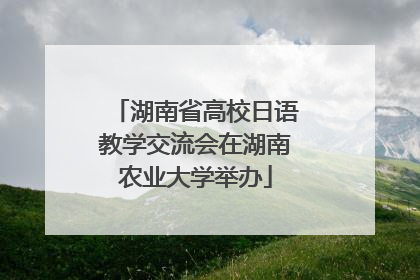 湖南省高校日语教学交流会在湖南农业大学举办