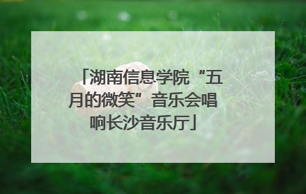 湖南信息学院“五月的微笑”音乐会唱响长沙音乐厅