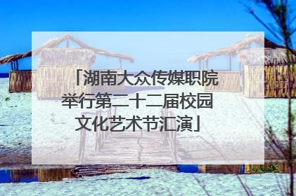 湖南大众传媒职院举行第二十二届校园文化艺术节汇演