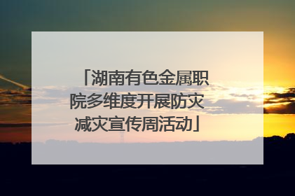 湖南有色金属职院多维度开展防灾减灾宣传周活动