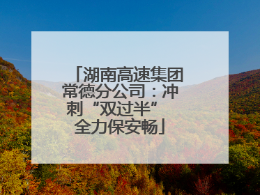 湖南高速集团常德分公司：冲刺“双过半” 全力保安畅