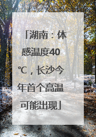湖南：体感温度40℃，长沙今年首个高温可能出现