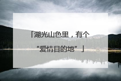 湖光山色里，有个“爱情目的地”