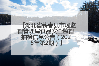 湖北省蕲春县市场监督管理局食品安全监督抽检信息公告（2025年第2期）