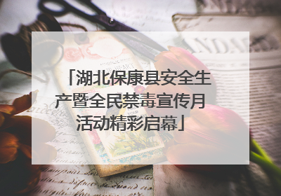 湖北保康县安全生产暨全民禁毒宣传月活动精彩启幕