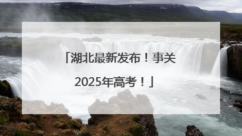 湖北最新发布！事关2025年高考！