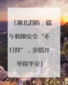 湖北消防：端午假期安全“不打烊”，多措并举保平安