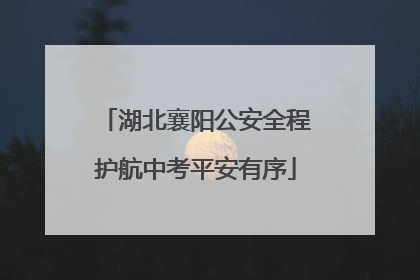 湖北襄阳公安全程护航中考平安有序