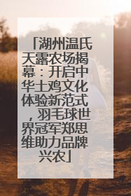 湖州温氏天露农场揭幕：开启中华土鸡文化体验新范式，羽毛球世界冠军郑思维助力品牌兴农