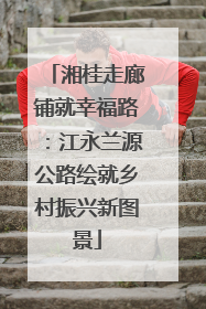 湘桂走廊铺就幸福路：江永兰源公路绘就乡村振兴新图景