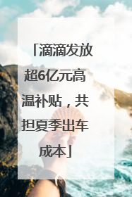 滴滴发放超6亿元高温补贴，共担夏季出车成本