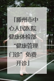 滕州市中心人民医院健康体检部“健康管理门诊”免费开诊