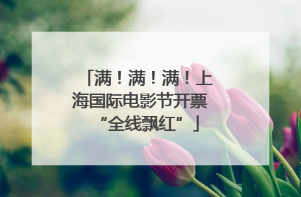 满！满！满！上海国际电影节开票“全线飘红”