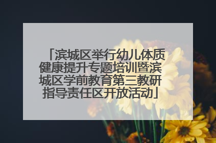 滨城区举行幼儿体质健康提升专题培训暨滨城区学前教育第三教研指导责任区开放活动