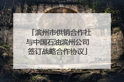 滨州市供销合作社与中国石油滨州公司签订战略合作协议