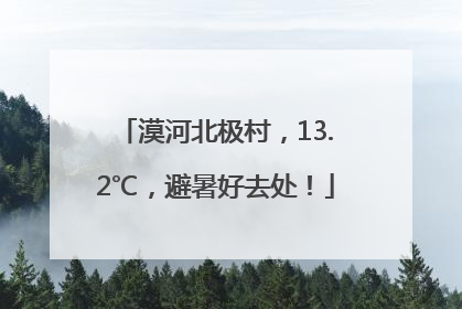 漠河北极村，13.2℃，避暑好去处！