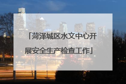 菏泽城区水文中心开展安全生产检查工作