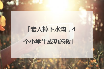 老人掉下水沟，4个小学生成功施救