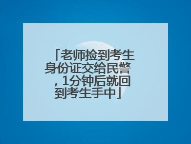 老师捡到考生身份证交给民警，1分钟后就回到考生手中