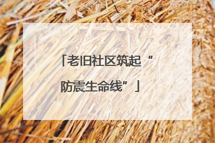 老旧社区筑起“防震生命线”