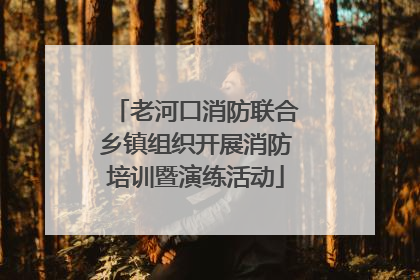 老河口消防联合乡镇组织开展消防培训暨演练活动