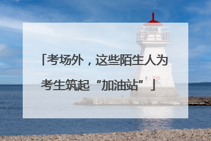 考场外，这些陌生人为考生筑起“加油站”