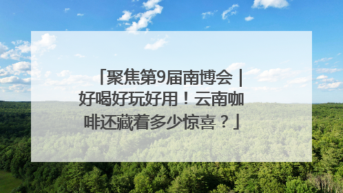 聚焦第9届南博会｜好喝好玩好用！云南咖啡还藏着多少惊喜？