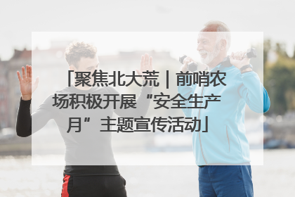 聚焦北大荒｜前哨农场积极开展“安全生产月”主题宣传活动