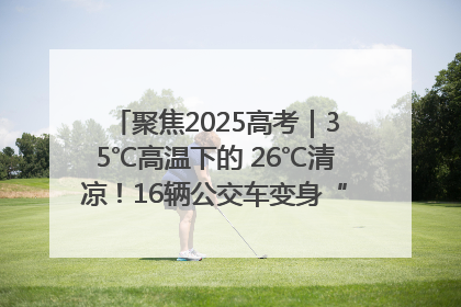 聚焦2025高考｜35℃高温下的 26℃清凉！16辆公交车变身“助考驿站”为高考护航