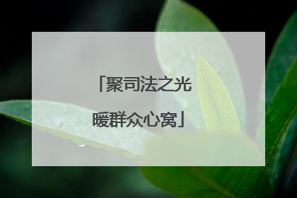 聚司法之光 暖群众心窝