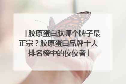 胶原蛋白肽哪个牌子最正宗？胶原蛋白品牌十大排名榜中的佼佼者