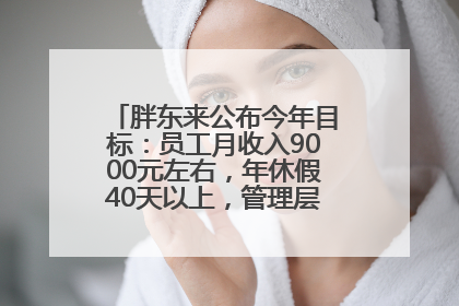 胖东来公布今年目标：员工月收入9000元左右，年休假40天以上，管理层人均分配70万元