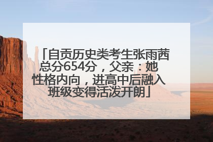 自贡历史类考生张雨茜总分654分，父亲：她性格内向，进高中后融入班级变得活泼开朗