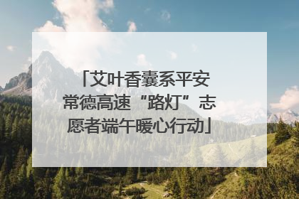 艾叶香囊系平安 常德高速“路灯”志愿者端午暖心行动