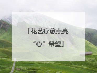 花艺疗愈点亮“心”希望