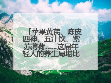 苹果黄芪、陈皮四神、五汁饮、紫苏薄荷……这届年轻人的养生局堪比中药房！