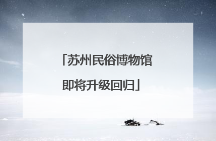苏州民俗博物馆即将升级回归
