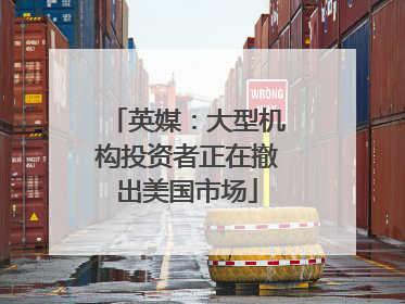 英媒：大型机构投资者正在撤出美国市场