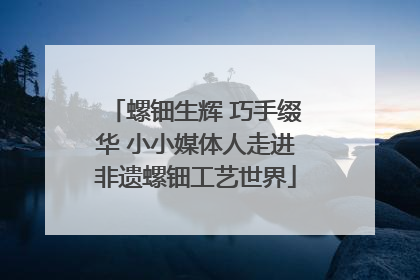 螺钿生辉 巧手缀华 小小媒体人走进非遗螺钿工艺世界