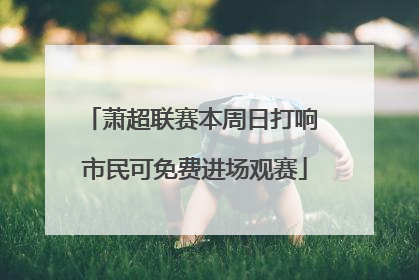 萧超联赛本周日打响 市民可免费进场观赛