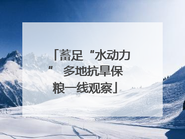蓄足“水动力” 多地抗旱保粮一线观察
