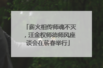 薪火相传师魂不灭，汪金权师德师风座谈会在蕲春举行