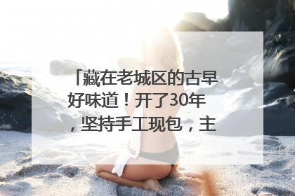 藏在老城区的古早好味道！开了30年，坚持手工现包，主打一个新鲜